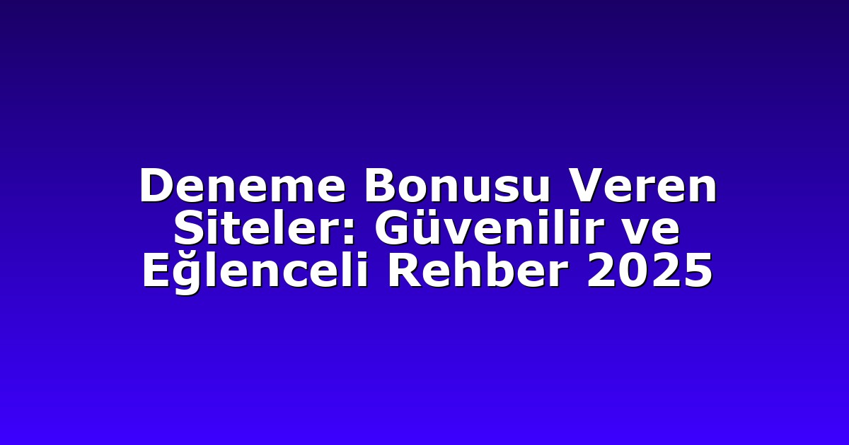 Deneme Bonusu Veren Siteler: Güvenilir ve Eğlenceli Rehber 2025