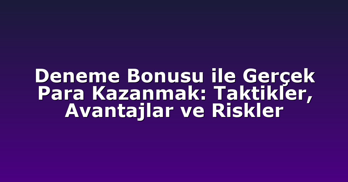 Deneme Bonusu ile Gerçek Para Kazanmak: Taktikler, Avantajlar ve Riskler