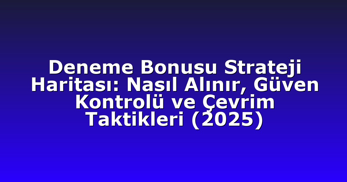 Deneme Bonusu - Anasayfa 4 Deneme Bonusu Strateji Haritası: Nasıl Alınır, Güven Kontrolü ve Çevrim Taktikleri (2025)