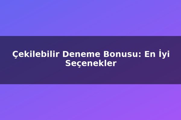 Çekilebilir Deneme Bonusu: En İyi Seçenekler